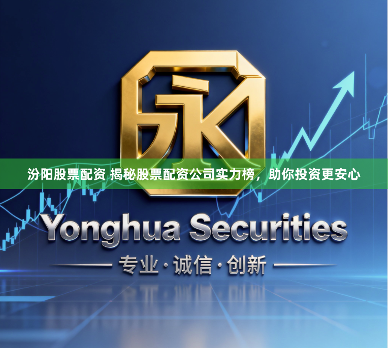 汾阳股票配资 揭秘股票配资公司实力榜，助你投资更安心