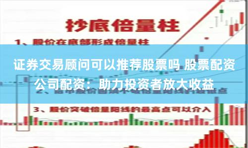 证券交易顾问可以推荐股票吗 股票配资公司配资：助力投资者放大收益