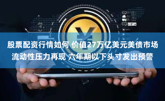 股票配资行情如何 价值27万亿美元美债市场流动性压力再现 六年期以下头寸发出预警