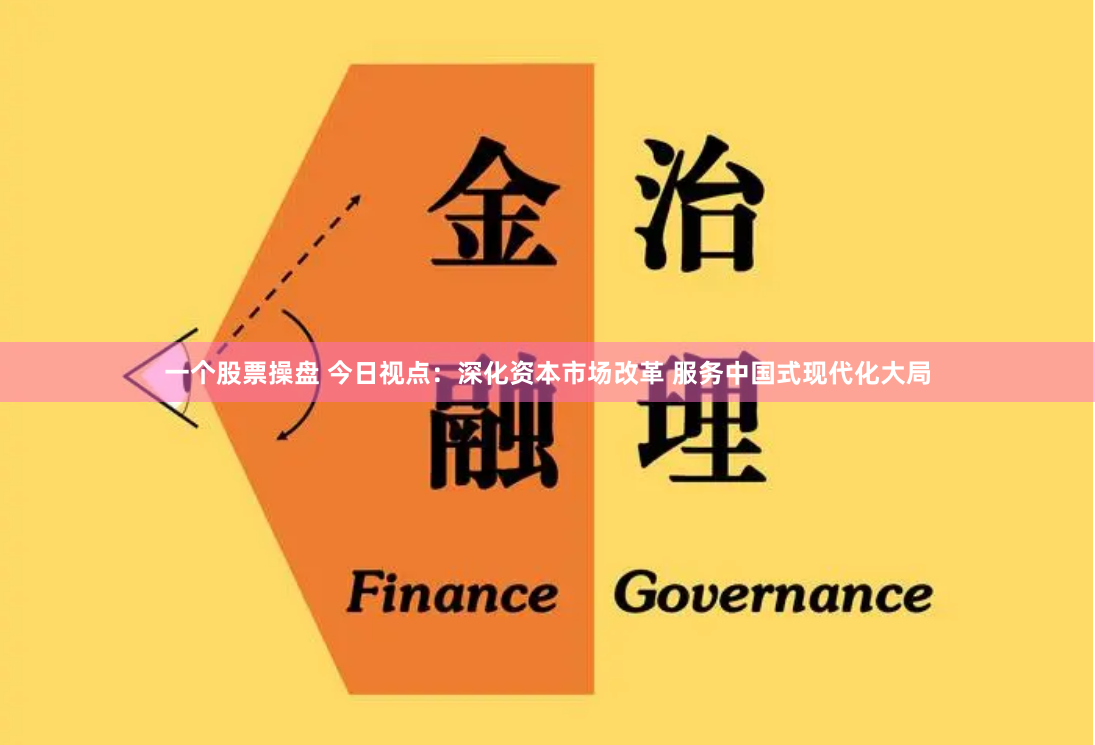 一个股票操盘 今日视点：深化资本市场改革 服务中国式现代化大局