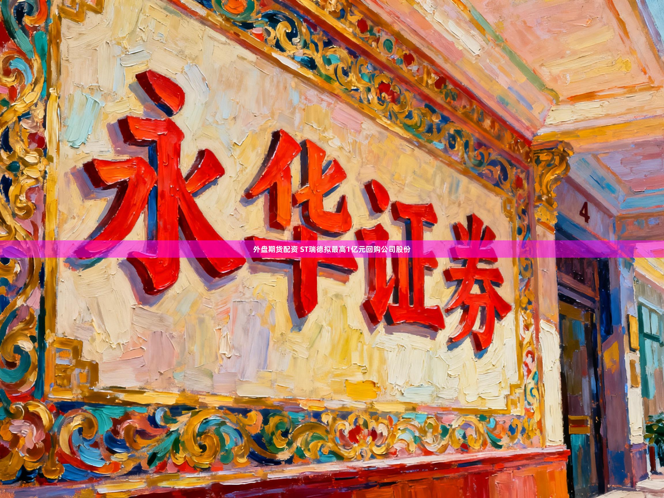 外盘期货配资 ST瑞德拟最高1亿元回购公司股份