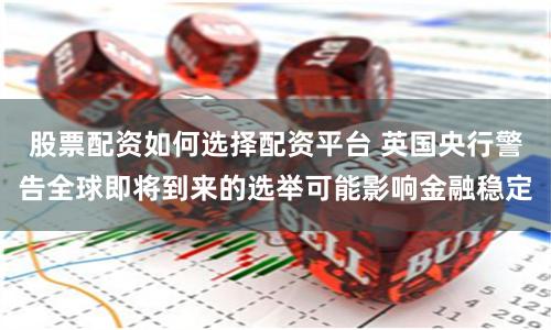 股票配资如何选择配资平台 英国央行警告全球即将到来的选举可能影响金融稳定