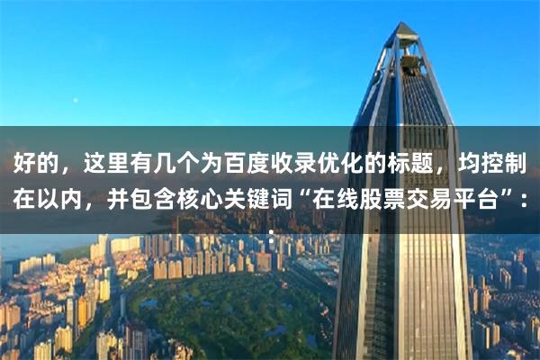 好的,这里有几个为百度收录优化的标题,均控制在以内,并包含核心关键词“在线股票交易平台”:
