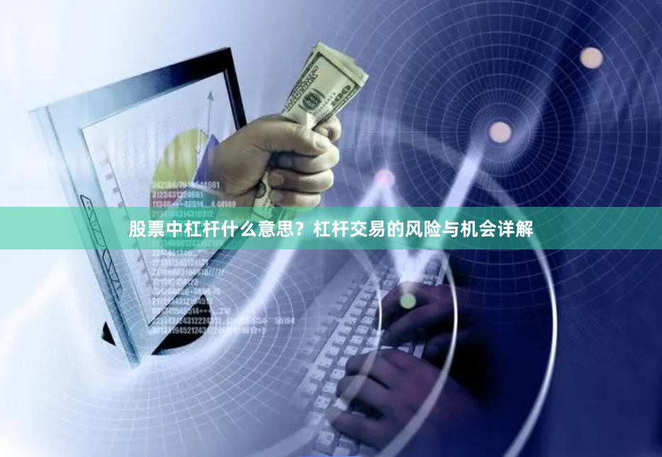 股票中杠杆什么意思？杠杆交易的风险与机会详解