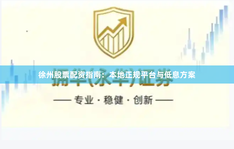 徐州股票配资指南：本地正规平台与低息方案