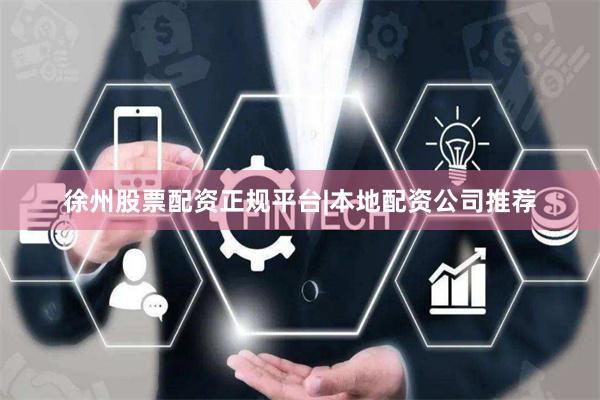 徐州股票配资正规平台|本地配资公司推荐