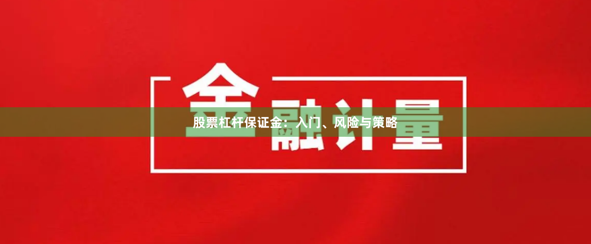 股票杠杆保证金：入门、风险与策略