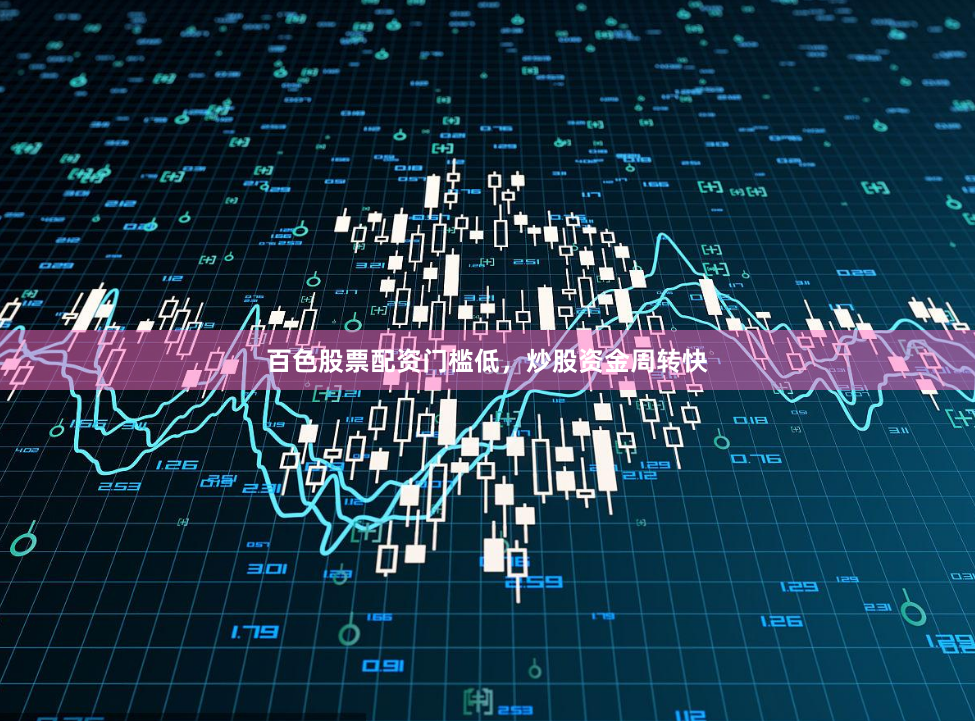 百色股票配资门槛低，炒股资金周转快