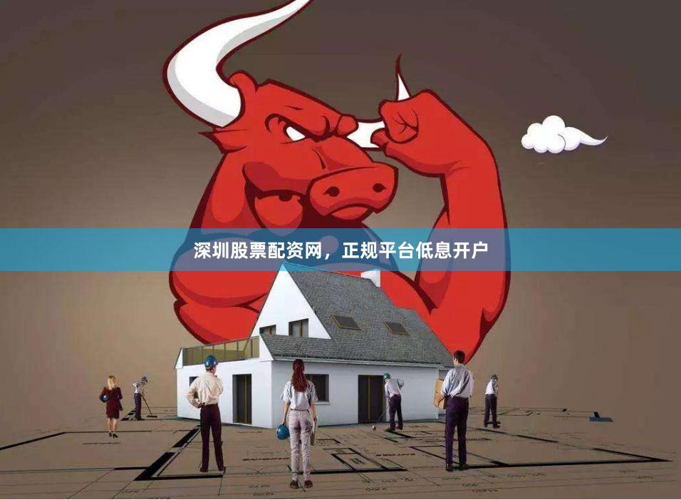 深圳股票配资网，正规平台低息开户