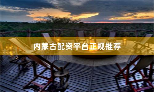内蒙古配资平台正规推荐